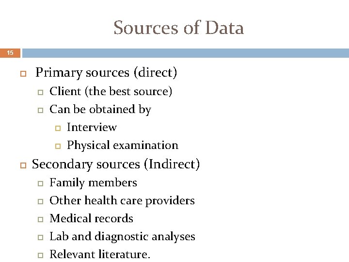 Sources of Data 15 Primary sources (direct) Client (the best source) Can be obtained