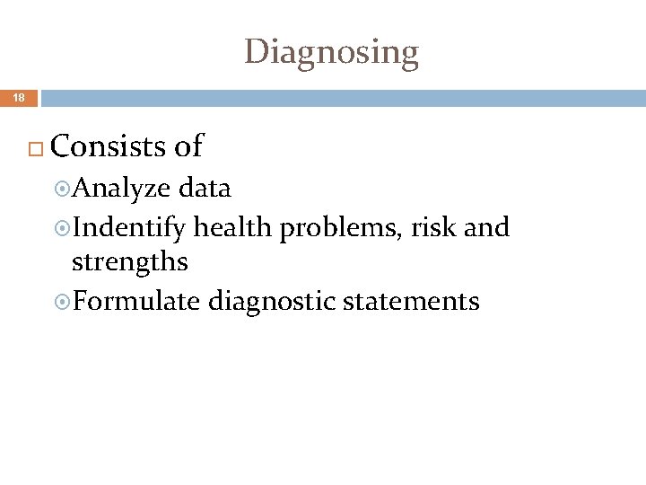 Diagnosing 18 Consists of Analyze data Indentify health problems, risk and strengths Formulate diagnostic