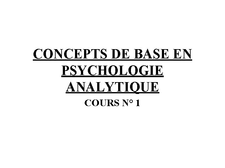 CONCEPTS DE BASE EN PSYCHOLOGIE ANALYTIQUE COURS N° 1 