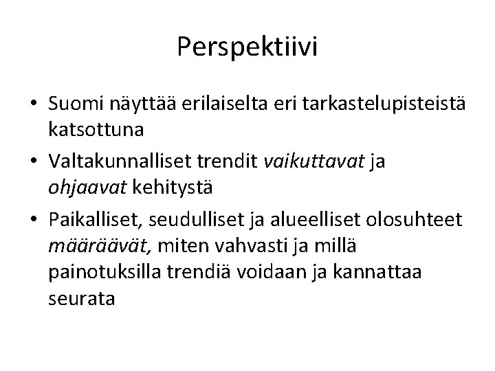 Perspektiivi • Suomi näyttää erilaiselta eri tarkastelupisteistä katsottuna • Valtakunnalliset trendit vaikuttavat ja ohjaavat