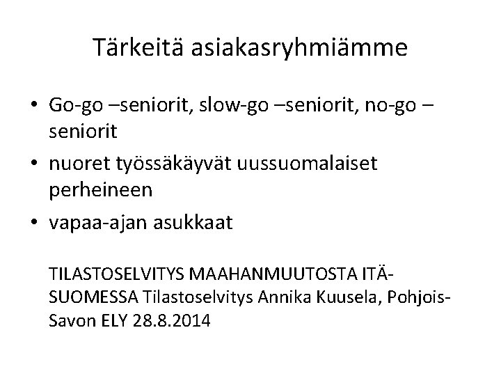 Tärkeitä asiakasryhmiämme • Go-go –seniorit, slow-go –seniorit, no-go – seniorit • nuoret työssäkäyvät uussuomalaiset Tärkeitä asiakasryhmiämme • Go-go –seniorit, slow-go –seniorit, no-go – seniorit • nuoret työssäkäyvät uussuomalaiset