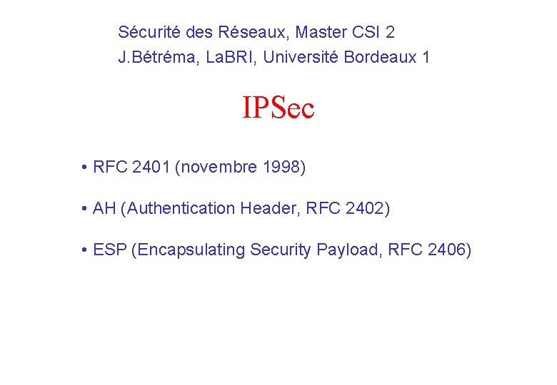 Sécurité des Réseaux, Master CSI 2 J. Bétréma, La. BRI, Université Bordeaux 1 IPSec