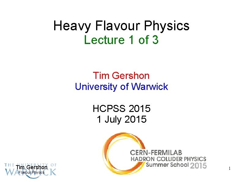 Heavy Flavour Physics Lecture 1 of 3 Tim Gershon University of Warwick HCPSS 2015