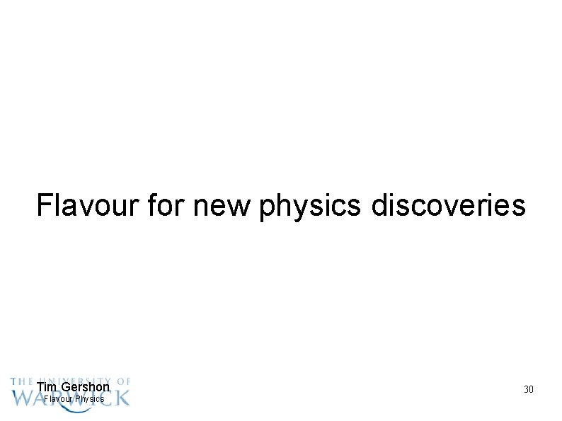 Flavour for new physics discoveries Tim Gershon Flavour Physics 30 