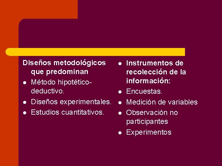Diseños metodológicos que predominan l Método hipotéticodeductivo. l Diseños experimentales. l Estudios cuantitativos. l
