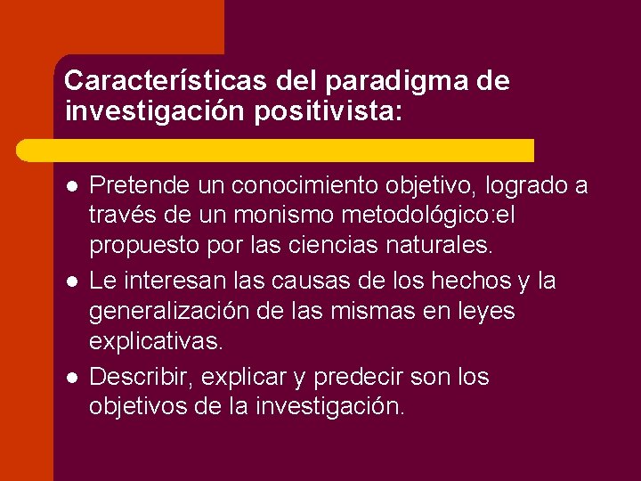 Características del paradigma de investigación positivista: l l l Pretende un conocimiento objetivo, logrado