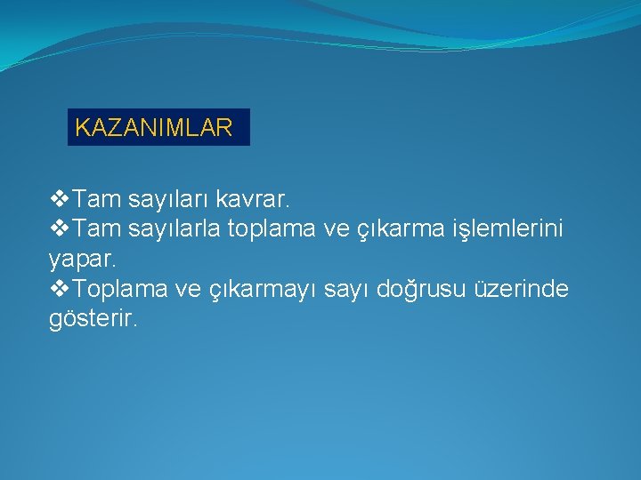 KAZANIMLAR v. Tam sayıları kavrar. v. Tam sayılarla toplama ve çıkarma işlemlerini yapar. v.