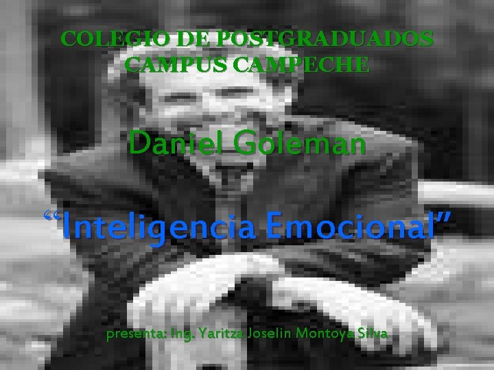 COLEGIO DE POSTGRADUADOS CAMPUS CAMPECHE Daniel Goleman “Inteligencia Emocional” presenta: Ing. Yaritza Joselin Montoya