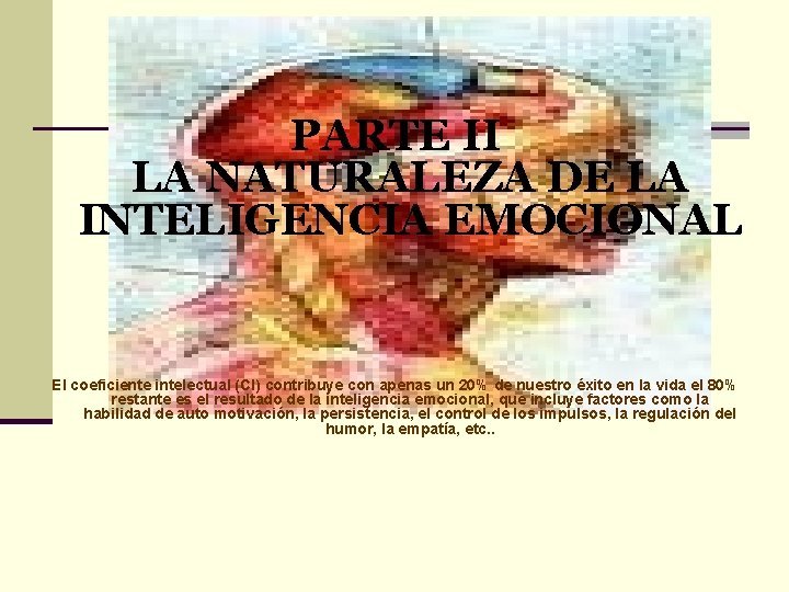 PARTE II LA NATURALEZA DE LA INTELIGENCIA EMOCIONAL El coeficiente intelectual (CI) contribuye con