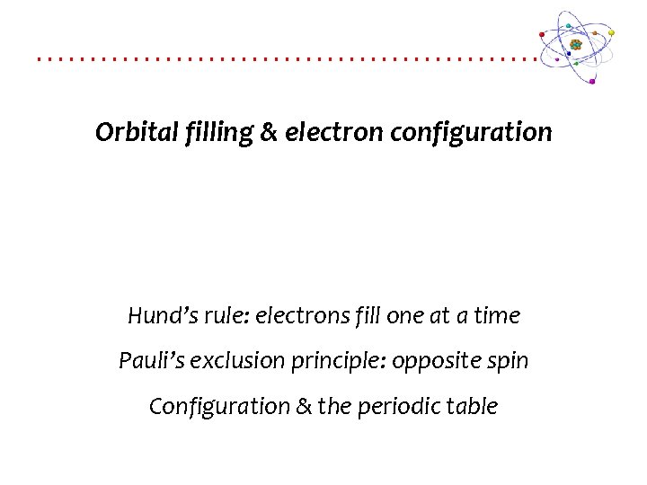 Orbital filling & electron configuration Hund’s rule: electrons fill one at a time Pauli’s
