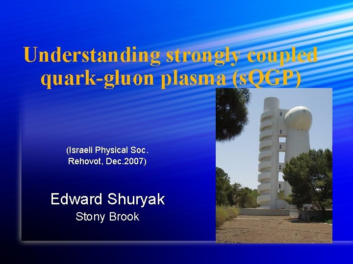 Understanding strongly coupled quark-gluon plasma (s. QGP) (Israeli Physical Soc. Rehovot, Dec. 2007) Edward