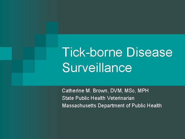 Tick-borne Disease Surveillance Catherine M. Brown, DVM, MSc, MPH State Public Health Veterinarian Massachusetts