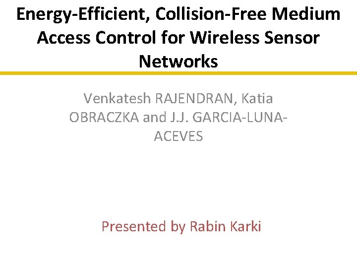 Energy-Efficient, Collision-Free Medium Access Control for Wireless Sensor Networks Venkatesh RAJENDRAN, Katia OBRACZKA and