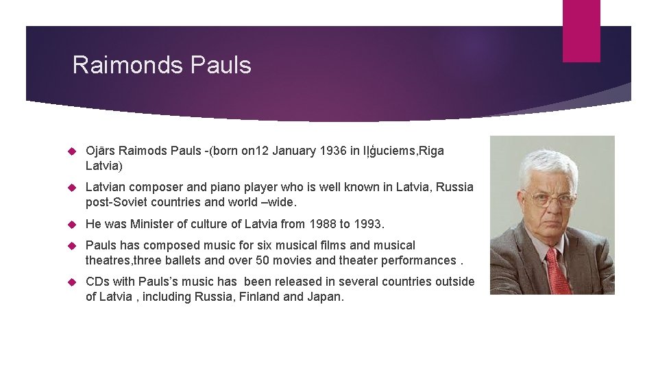 Raimonds Pauls Ojārs Raimods Pauls -(born on 12 January 1936 in Iļģuciems, Riga Latvia)