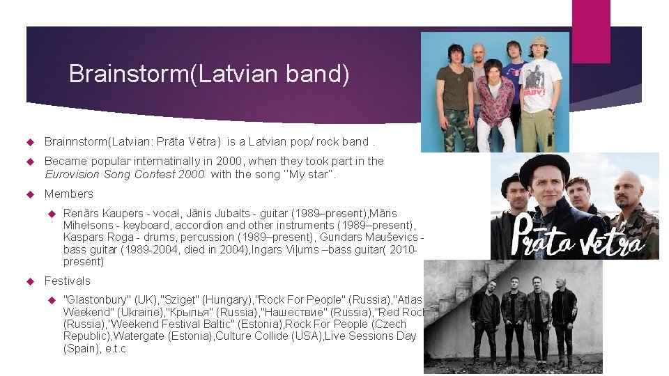 Brainstorm(Latvian band) Brainnstorm(Latvian: Prāta Vētra) is a Latvian pop/ rock band. Became popular internatinally