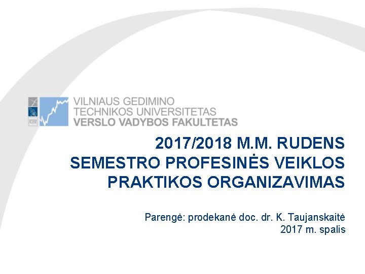 2017/2018 M. M. RUDENS SEMESTRO PROFESINĖS VEIKLOS PRAKTIKOS ORGANIZAVIMAS Parengė: prodekanė doc. dr. K.