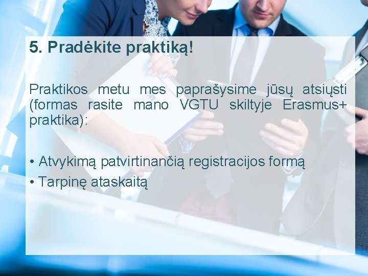 5. Pradėkite praktiką! Praktikos metu mes paprašysime jūsų atsiųsti (formas rasite mano VGTU skiltyje