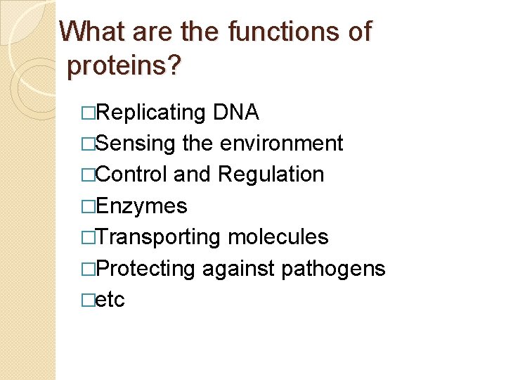 What are the functions of proteins? �Replicating DNA �Sensing the environment �Control and Regulation
