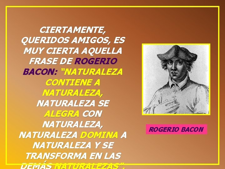 CIERTAMENTE, QUERIDOS AMIGOS, ES MUY CIERTA AQUELLA FRASE DE ROGERIO BACON: “NATURALEZA CONTIENE A