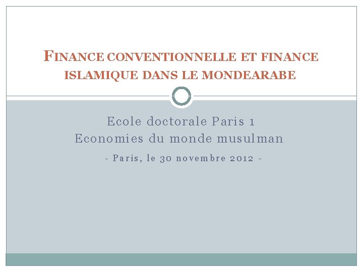 FINANCE CONVENTIONNELLE ET FINANCE ISLAMIQUE DANS LE MONDE ARABE Ecole doctorale Paris 1 Economies