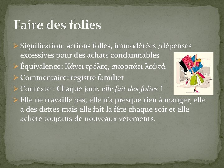 Faire des folies Ø Signification: actions folles, immodérées /dépenses excessives pour des achats condamnables