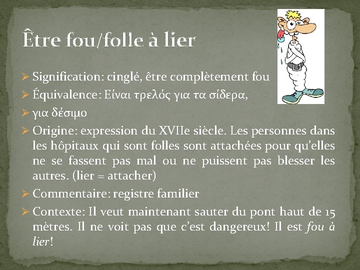 Être fou/folle à lier Ø Signification: cinglé, être complètement fou Ø Équivalence: Είναι τρελός