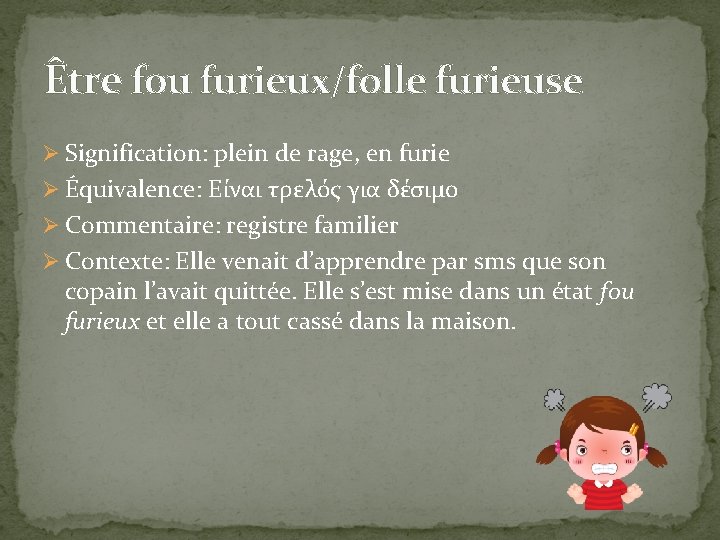Être fou furieux/folle furieuse Ø Signification: plein de rage, en furie Ø Équivalence: Είναι