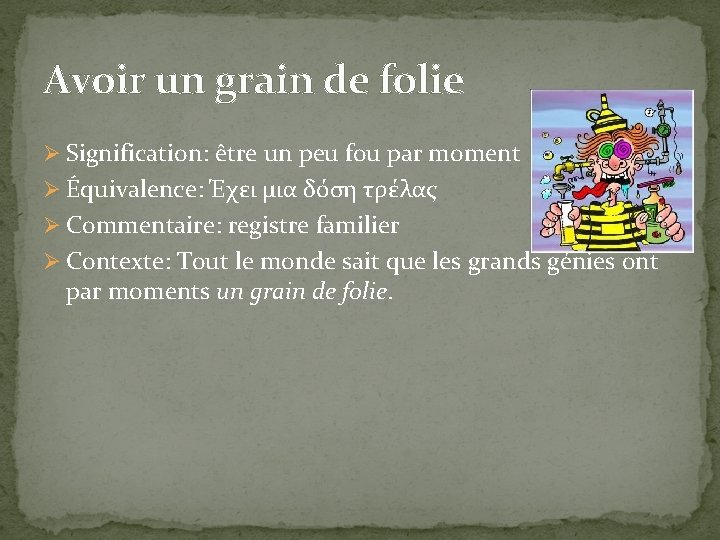 Avoir un grain de folie Ø Signification: être un peu fou par moment Ø