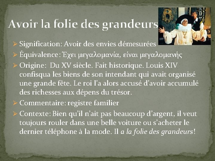 Avoir la folie des grandeurs Ø Signification: Avoir des envies démesurées Ø Équivalence: Έχει