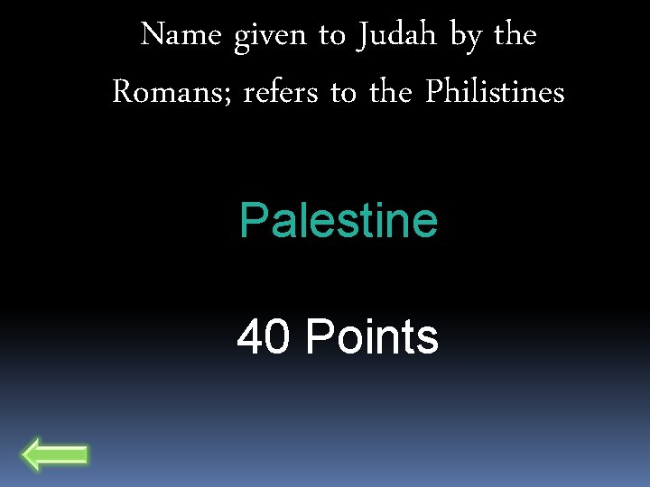 Name given to Judah by the Romans; refers to the Philistines Palestine 40 Points