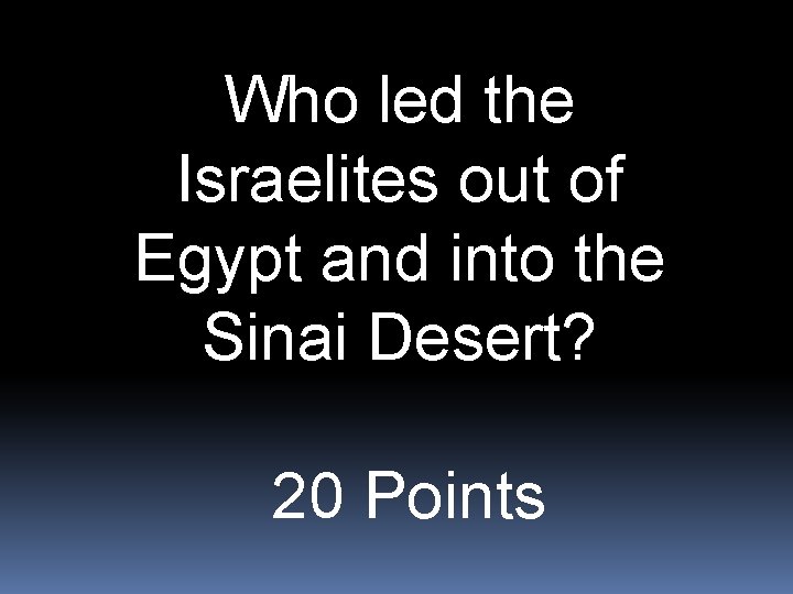 Who led the Israelites out of Egypt and into the Sinai Desert? 20 Points