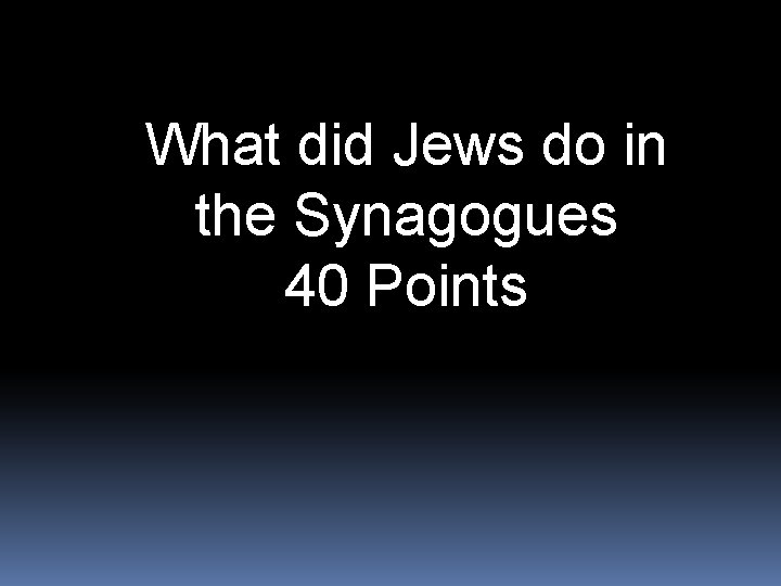 What did Jews do in the Synagogues 40 Points 