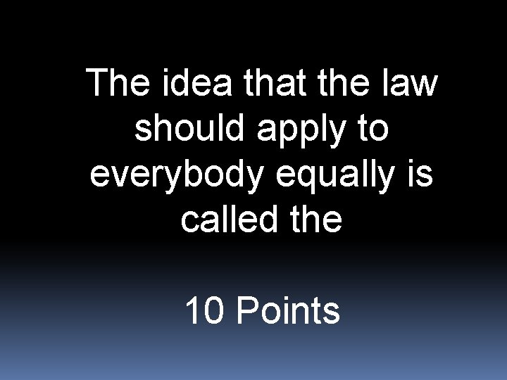 The idea that the law should apply to everybody equally is called the 10