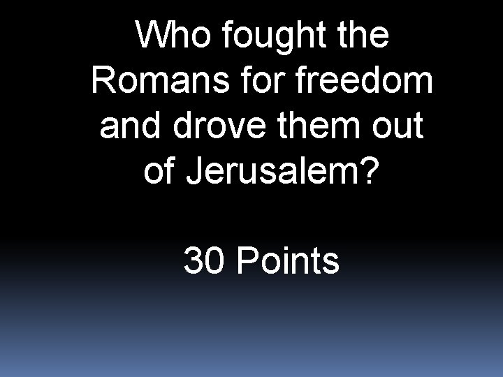 Who fought the Romans for freedom and drove them out of Jerusalem? 30 Points