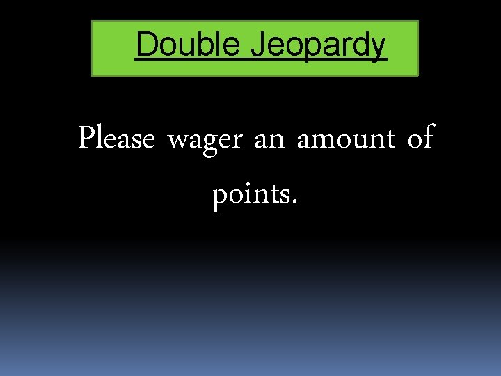 Double Jeopardy Please wager an amount of points. 