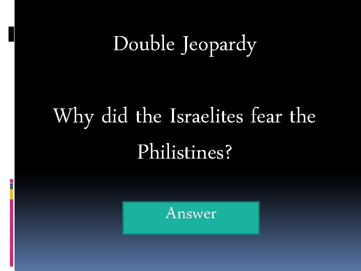 Double Jeopardy Why did the Israelites fear the Philistines? Answer 