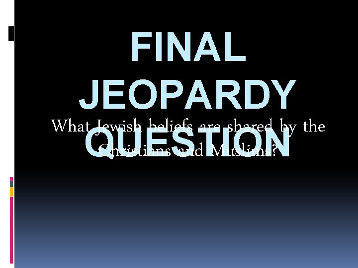 FINAL JEOPARDY What Jewish beliefs are shared by the Christians and Muslims? QUESTION 