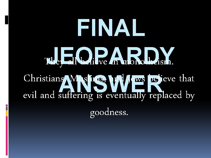 FINAL JEOPARDY They all believe in monotheism. Christians, Muslims, and Jews believe that ANSWER