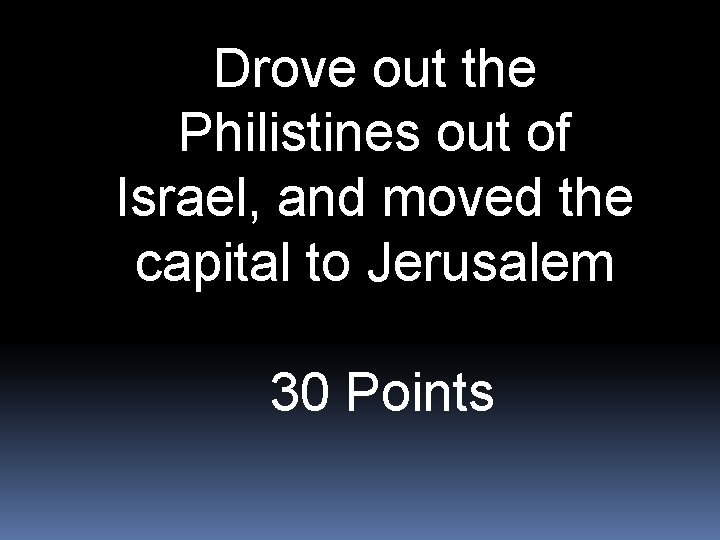 Drove out the Philistines out of Israel, and moved the capital to Jerusalem 30