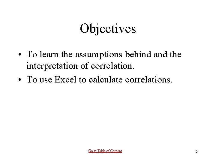 Objectives • To learn the assumptions behind and the interpretation of correlation. • To