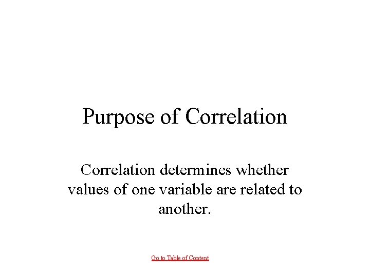 Purpose of Correlation determines whether values of one variable are related to another. Go