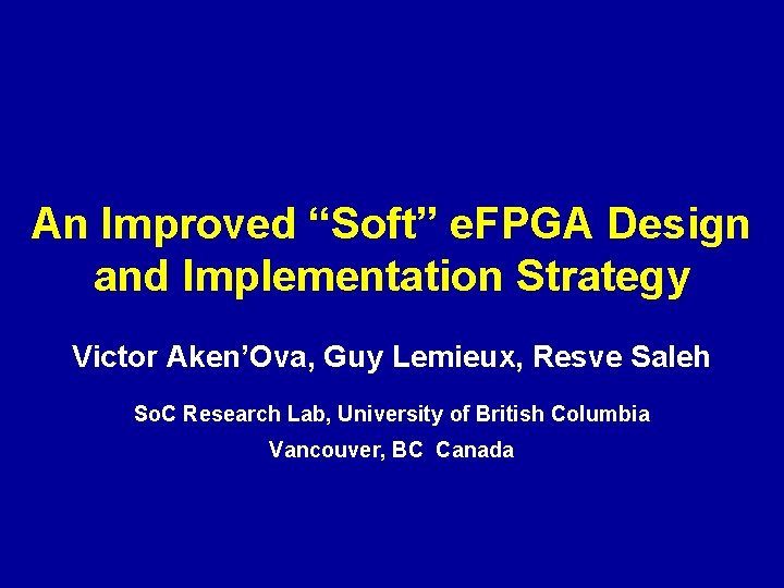 An Improved “Soft” e. FPGA Design and Implementation Strategy Victor Aken’Ova, Guy Lemieux, Resve