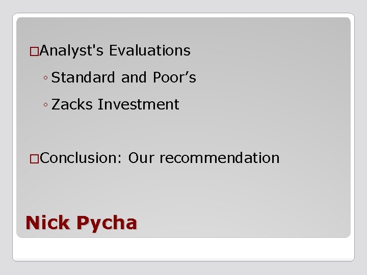 �Analyst's Evaluations ◦ Standard and Poor’s ◦ Zacks Investment �Conclusion: Our recommendation Nick Pycha