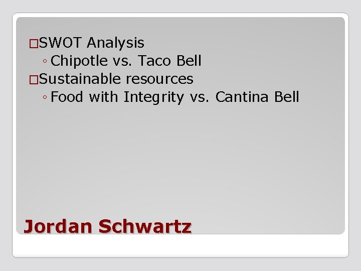 �SWOT Analysis ◦ Chipotle vs. Taco Bell �Sustainable resources ◦ Food with Integrity vs.