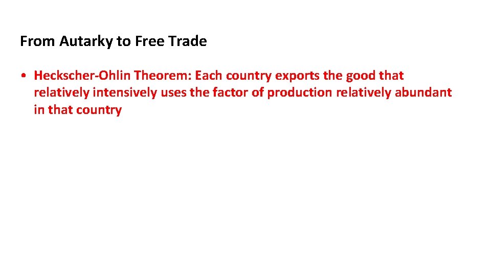 From Autarky to Free Trade • Heckscher-Ohlin Theorem: Each country exports the good that