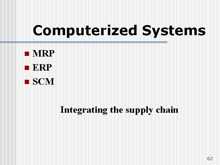 Computerized Systems MRP n ERP n SCM n Integrating the supply chain 62 