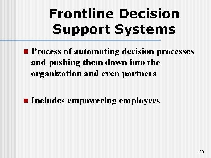 Frontline Decision Support Systems n Process of automating decision processes and pushing them down
