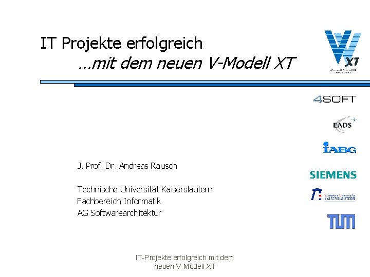 IT Projekte erfolgreich …mit dem neuen V-Modell XT J. Prof. Dr. Andreas Rausch Technische