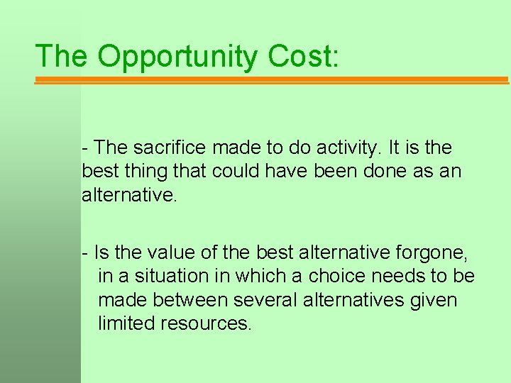 The Opportunity Cost: - The sacrifice made to do activity. It is the best
