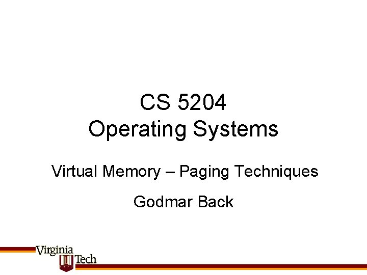 CS 5204 Operating Systems Virtual Memory – Paging Techniques Godmar Back 